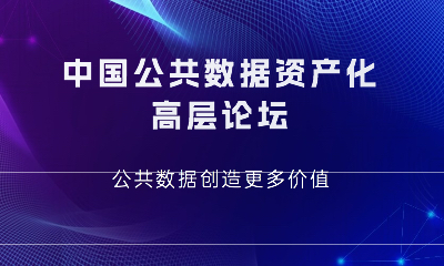 誠(chéng)邀 | 中國(guó)公共數(shù)據(jù)資產(chǎn)化高層論壇—公共數(shù)據(jù)創(chuàng)造更多價(jià)值